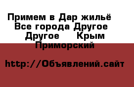 Примем в Дар жильё! - Все города Другое » Другое   . Крым,Приморский